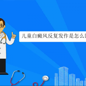 儿童白癜风反复发作是怎么回事
